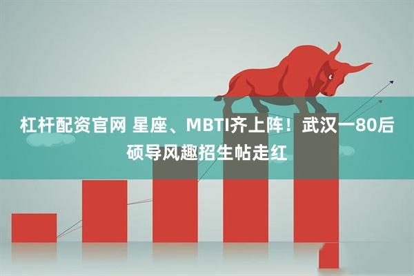 杠杆配资官网 星座、MBTI齐上阵！武汉一80后硕导风趣招生帖走红