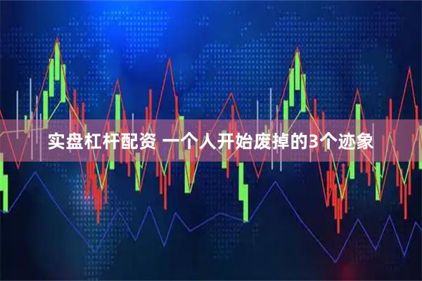 实盘杠杆配资 一个人开始废掉的3个迹象