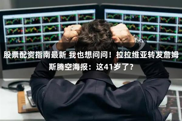 股票配资指南最新 我也想问问！拉拉维亚转发詹姆斯腾空海报：这41岁了？